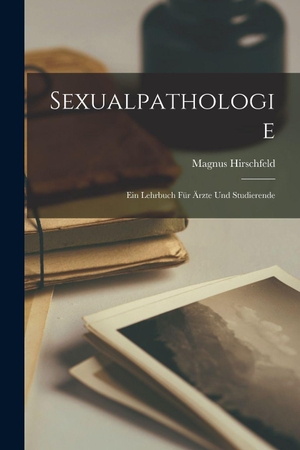 Hirschfeld, Magnus. Sexualpathologie - Ein Lehrbuch für Ärzte und Studierende. Legare Street Press, 2022.