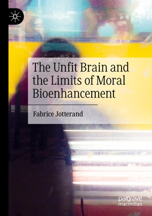 Jotterand, Fabrice. The Unfit Brain and the Limits of Moral Bioenhancement. Springer Nature Singapore, 2023.