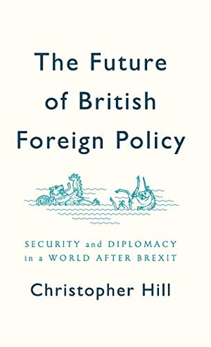 Hill, Christopher. Future of British Foreign Policy - Security and Diplomacy in a World After Brexit. Polity Press, 2019.