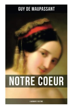 Maupassant, Guy de. Notre Coeur (a Woman's Pastime) - A Psychological Novel. OK Publishing, 2022.