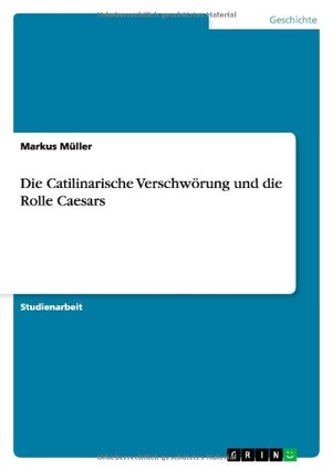 Müller, Markus. Die Catilinarische Verschwörung und die Rolle Caesars. GRIN Publishing, 2013.