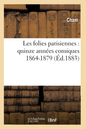 Cham. Les folies parisiennes - quinze années comiques 1864-1879 (Éd.1883). Hachette Livre, 2022.