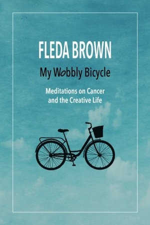 Brown, Fleda. My Wobbly Bicycle: Meditations on Cancer and the Creative Life. Touchladybirdlucky Studios, 2016.