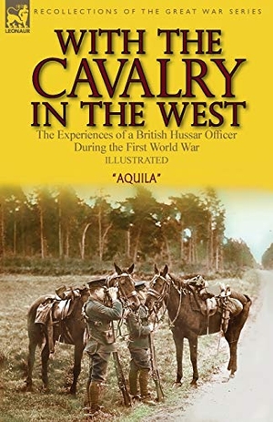 Aquila. With the Cavalry in the West - the Experiences of a British Hussar Officer During the First World War. LEONAUR, 2020.