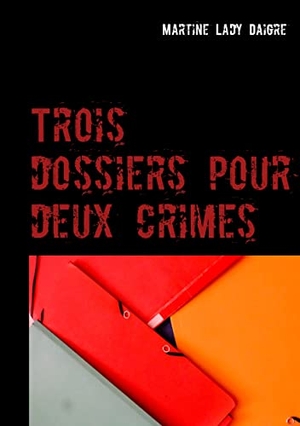 Lady Daigre, Martine. Trois dossiers pour deux crimes. Books on Demand, 2017.