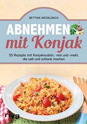 Meiselbach, Bettina. Abnehmen mit Konjak - 55 Rezepte mit Konjaknudeln, -reis und -mehl, die satt und schlank machen. riva Verlag, 2019.