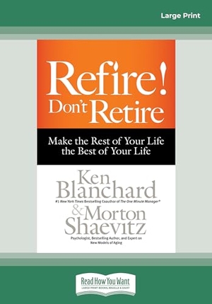 Shaevitz, Morton / Blanchard Ken. Refire! Don't Retire - Make the Rest of Your Life the Best of Your Life (Large Print 16pt). ReadHowYouWant, 2015.