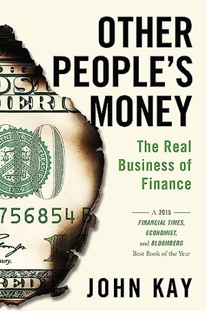 Kay, John. Other People's Money - The Real Business of Finance. Hachette Book Group USA, 2016.