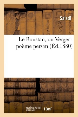Saadi. Le Boustan, Ou Verger: Poème Persan. Hachette Livre - BNF, 2013.