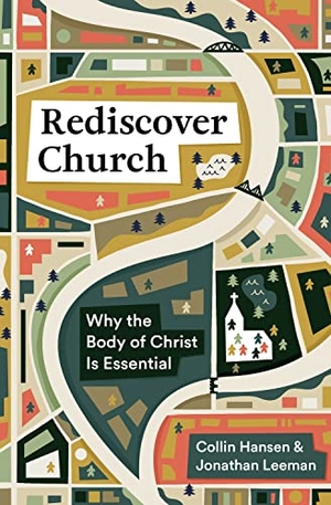 Hansen, Collin / Jonathan Leeman. Rediscover Church - Why the Body of Christ Is Essential. Crossway, 2021.