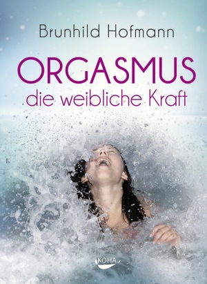 Hofmann, Brunhild. Orgasmus - die weibliche Kraft. Koha-Verlag GmbH, 2016.