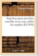 Trop beau pour rien faire, comédie en un acte, mêlée de couplets