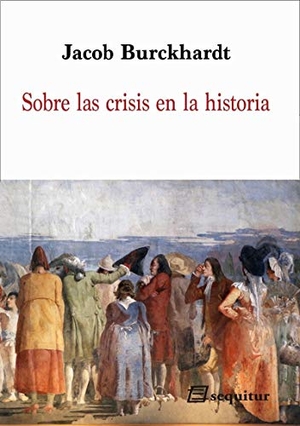 Burckhardt, Jacob. Sobre las crisis en la historia. Ediciones Sequitur, 2021.