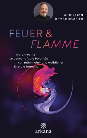 Hemschemeier, Christian. Feuer & Flamme - Warum echte Leidenschaft die Polarität von männlicher und weiblicher Energie braucht. ARKANA Verlag, 2023.