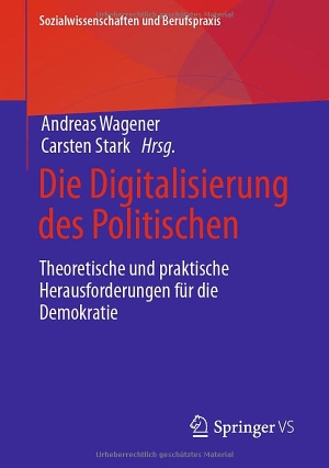 Stark, Carsten / Andreas Wagener (Hrsg.). Die Digitalisierung des Politischen - Theoretische und praktische Herausforderungen für die Demokratie. Springer Fachmedien Wiesbaden, 2023.