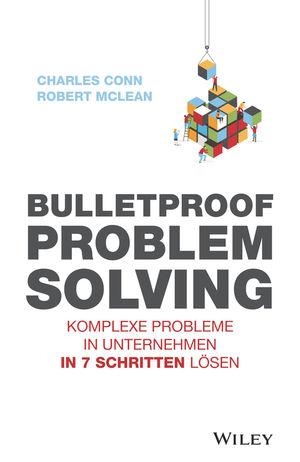 Conn, Charles / Robert Mclean. Bulletproof Problem Solving - Komplexe Probleme in Unternehmen in 7 Schritten lösen. Wiley-VCH GmbH, 2020.
