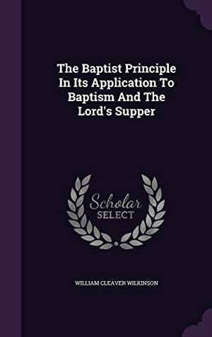 Wilkinson, William Cleaver. The Baptist Principle In Its Application To Baptism And The Lord's Supper. Touchladybirdlucky Studios, 2015.