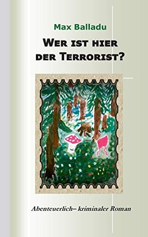 Balladu, Max. Wer ist hier der Terrorist? - Abenteuerlich-kriminaler Roman. Books on Demand, 2016.