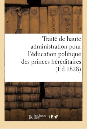 Delaunay. Traité de Haute Administration Pour l'Éducation Politique Des Princes Héréditaires - D'Après Les Principes Adoptés Par Joseph II. Hachette Livre - BNF, 2017.