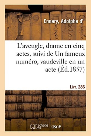 Ennery, Adolphe D'. L'aveugle, drame en cinq actes, suivi de Un fameux numéro, vaudeville en un acte. Livr. 286. Hachette Livre, 2018.
