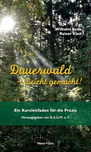 Bode, Wilhelm / Rainer Kant. Dauerwald - Leicht gemacht - Ein Kurzleitfaden für die Praxis. Natur & Text, 2024.