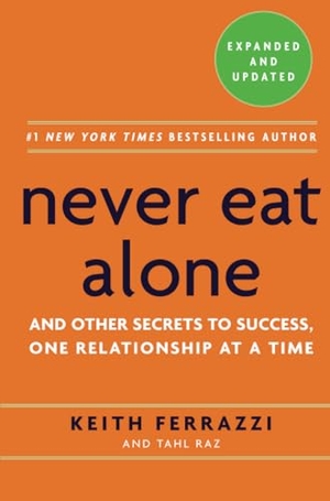 Ferrazzi, Keith / Tahl Raz. Never Eat Alone - And Other Secrets to Success, One Relationship at a Time. Random House LLC US, 2014.
