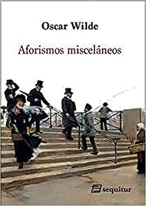 Wilde, Oscar. Aforismos misceláneos. Ediciones Sequitur, 2018.