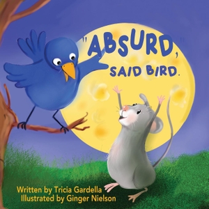 Gardella, Tricia. "Absurd," Said Bird - A Fun Children's Adventure About a Mouse Who Dreams of Travel. Tricia Gardella, 2022.