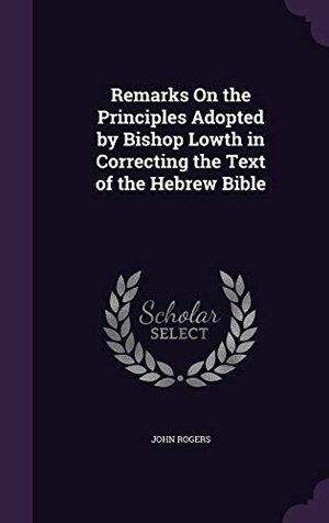 Rogers, John. Remarks On the Principles Adopted by Bishop Lowth in Correcting the Text of the Hebrew Bible. Touchladybirdlucky Studios, 2016.