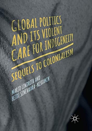 Sinevaara-Niskanen, Heidi / Marjo Lindroth. Global Politics and Its Violent Care for Indigeneity - Sequels to Colonialism. Springer International Publishing, 2018.