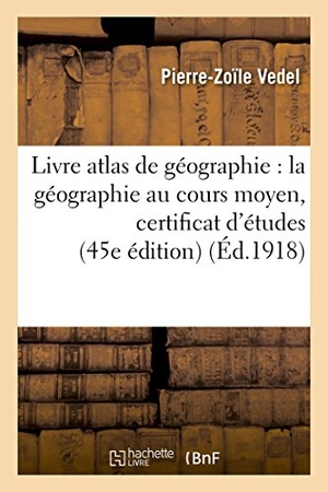 Vedel. Livre Atlas de Géographie: La Géographie Au Cours Moyen Certificat d'Études 45e Édition. Hachette Livre, 2018.