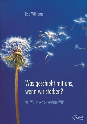 Williams, Lisa. Was geschieht mit uns, wenn wir sterben? - Das Wissen von der anderen Welt. Reichel Verlag, 2012.