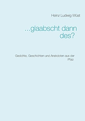 Wüst, Heinz Ludwig. ... glaabscht dann des? - Gedichte, Geschichten und Anekdoten aus der Pfalz. Books on Demand, 2017.