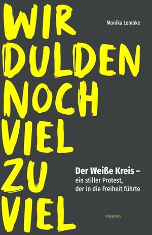 Lembke, Monika. Wir dulden noch viel zu viel - Der Weiße Kreis - ein stiller Protest, der in die Freiheit führte. Paramon, 2024.