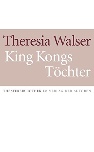 Walser, Theresia. King Kongs Töchter - Schauspiel in 13 Szenen. Verlag Der Autoren, 2008.