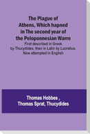 The Plague of Athens, which hapned in the second year of the Peloponnesian Warre ; First described in Greek by Thucydides; then in Latin by Lucretius. Now attempted in English