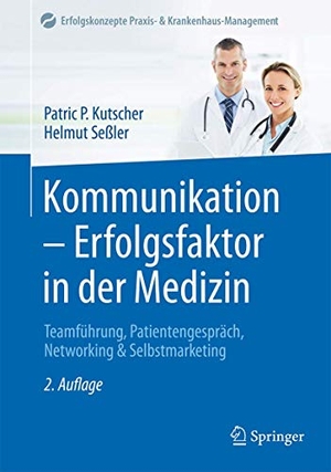 Kutscher, Patric P. / Helmut Seßler. Kommunikation - Erfolgsfaktor in der Medizin - Teamführung, Patientengespräch, Networking & Selbstmarketing. Springer-Verlag GmbH, 2016.