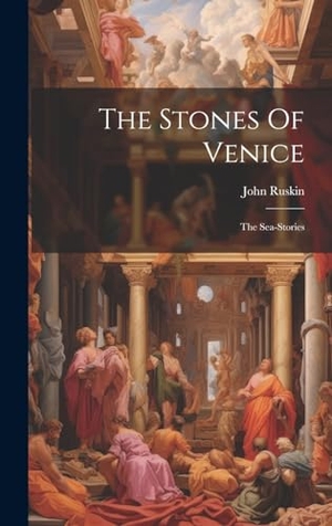 Ruskin, John. The Stones Of Venice - The Sea-stories. Tradd Street Press, 2023.