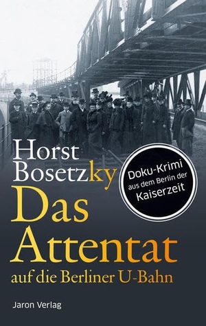 Bosetzky, Horst. Das Attentat auf die Berliner U-Bahn - Doku-Krimi aus dem Berlin der Kaiserzeit. Jaron Verlag GmbH, 2015.