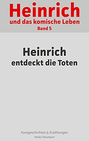 Tessmann, Heiko. Heinrich und das komische Leben - Band 5: Heinrich entdeckt die Toten. Books on Demand, 2021.