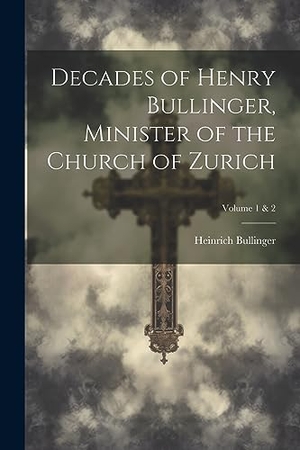 Bullinger, Heinrich. Decades of Henry Bullinger, Minister of the Church of Zurich; Volume 1 & 2. Creative Media Partners, LLC, 2023.