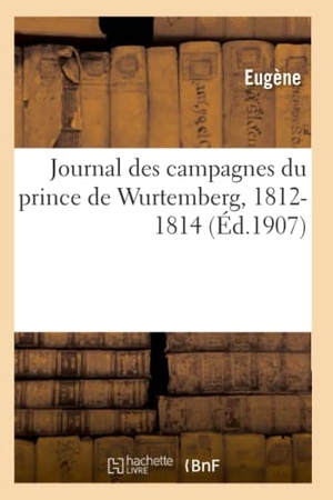 Eugene. Journal Des Campagnes Du Prince de Wurtemberg 1812-1814. Hachette Livre, 2018.
