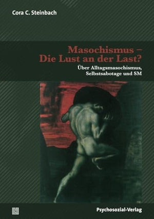 Steinbach, Cora C.. Masochismus - Die Lust an der Last? - Über Alltagsmasochismus, Selbstsabotage und SM. Psychosozial Verlag, 2018.