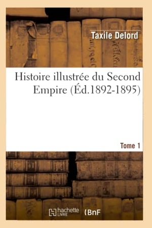 Delord, Taxile. Histoire illustrée du Second Empire. Tome 1 (Éd.1892-1895). Hachette Livre, 2022.