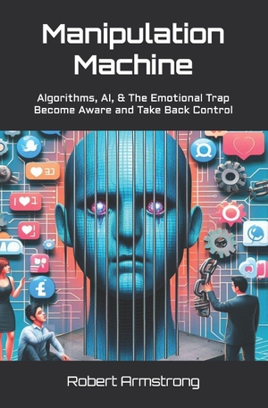 Armstrong, Robert. Manipulation Machine - Algorithms, AI, and The Emotional Trap - Become Aware and Take Back Control. Independently published, 2026.