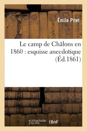 Pitet. Le Camp de Châlons En 1860: Esquisse Anecdotique. Hachette Livre - BNF, 2016.