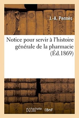 Pennès. Notice Pour Servir À l'Histoire Générale de la Pharmacie. Hachette Livre - BNF, 2017.