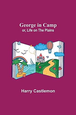 Castlemon, Harry. George in Camp; or, Life on the Plains. Alpha Editions, 2021.
