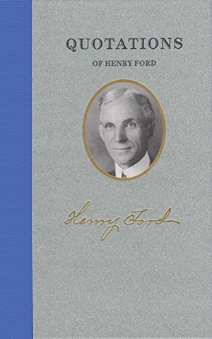 Ford, Henry. Quotations of Henry Ford. Arcadia Publishing (SC), 2006.