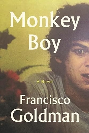Goldman, Francisco. Monkey Boy. Grove Press / Atlantic Monthly Press, 2021.